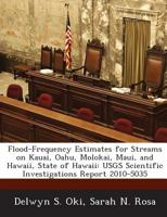 Flood-Frequency Estimates for Streams on Kauai, Oahu, Molokai, Maui, and Hawaii, State of Hawaii: USGS Scientific Investigations Report 2010-5035 1288863136 Book Cover