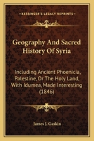 Geography And Sacred History Of Syria: Including Ancient Phoenicia, Palestine, Or The Holy Land, With Idumea, Made Interesting 1165415321 Book Cover