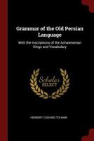 Grammar of the Old Persian Language: With the Inscriptions of the Achaemenian Kings and Vocabulary 1015491987 Book Cover
