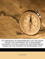 Of Drinking in Remembrance of the Dead: Being the Substance of a Discourse Deliver'd to the Clergy of the Diocese of Cork on the Fourth of November, 1 1146185235 Book Cover