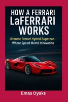 How A Ferrari LaFerrari Works: Ultimate Ferrari Hybrid Supercar – Where Speed Meets Innovation (Series: How Things in Engineering, Science, and ... the Hidden Mechanics of the Modern World) B0FJ292GPN Book Cover