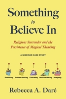 Something to Believe In: Religious Surrender and the Persistence of Magical Thinking. A Nigerian Case Study B0FD36BMVS Book Cover