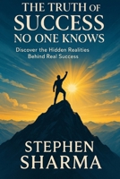 The Truth Of Success No One Knows: Discover the hidden realities behind real success B0FJYD2LSQ Book Cover