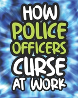 How Police Officers Curse At Work: Swearing Coloring Book For Adults, Funny Gift For Men and Women B08HGRZRMT Book Cover