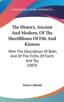 The History, Ancient And Modern, Of The Sheriffdoms Of Fife And Kinross: With The Description Of Both, And Of The Firths Of Forth And Tay 1014746035 Book Cover