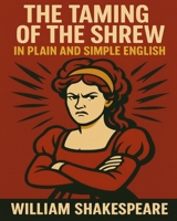 The Taming of the Shrew in Plain and Simple English: A Modern Translation and the Original Version 1475051352 Book Cover