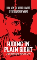 Hiding in Plain Sight: How Jack the Ripper Escaped Detection for 137 Years 1834180198 Book Cover