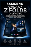 Samsung Galaxy Z Fold8 User Guide: The Complete Manual to Master Setup, Hidden Features, Multitasking, Security, Camera, and Everyday Productivity on Samsung’s Foldable Smartphone B0H63MR5RT Book Cover