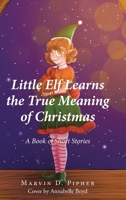 Little Elf Learns the True Meaning of Christmas: A Book of Short Stories B0CCGJKGP7 Book Cover