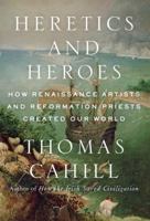 Heretics and Heroes: How Renaissance Artists and Reformation Priests Created Our World 0385495587 Book Cover