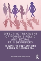 Effective Treatment of Women’s Pelvic and Sexual Pain Disorders: Healing the Body and Mind During the #MeToo Era 0367767155 Book Cover