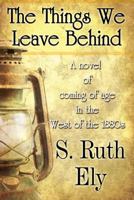 The Things We Leave Behind: A Novel of Coming of Age in the West of the 1880s 1448962498 Book Cover