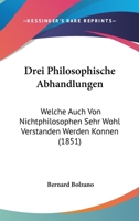 Drei Philosophische Abhandlungen: Welche Auch Von Nichtphilosophen Sehr Wohl Verstanden Werden Konnen (1851) 1160730202 Book Cover