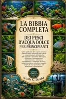 LA BIBBIA COMPLETA DEI PESCI D'ACQUA DOLCE PER PRINCIPIANTI: Tutto quello che devi sapere sui pesci d'acqua dolce: selezione delle specie e ... alimentazione e n... (Italian Edition) B0HCJKH162 Book Cover