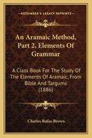An Aramaic Method, Part 2, Elements Of Grammar: A Class Book For The Study Of The Elements Of Aramaic, From Bible And Targums 1165304716 Book Cover