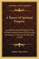 A Theory of Spiritual Progress; An Address Delivered Before the Phi Beta Kappa Society of Columbia University in the City of New York 0548897700 Book Cover