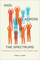 Kids Across the Spectrums: Growing Up Autistic in the Digital Age 0262545365 Book Cover
