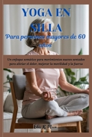 Yoga en silla para personas mayores de 60 años: Un enfoque somático para movimientos suaves sentados para aliviar el dolor, mejorar la movilidad y la fuerza (Spanish Edition) B0F4KMKDD7 Book Cover