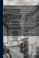 Dictionnaire Picard, Gaulois Et Fran�ois, Contenant Aussi Les Mots Gaulois Approchants Le Plus de Dialecte de la Picardie Avec Leur Signification En Fran�ois. Ouvrage Indispensablement N�cessaire a To 1016741928 Book Cover