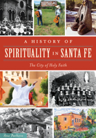 A History of Spirituality in Santa Fe: The City of Holy Faith 1467118192 Book Cover