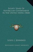 Eighty Years of Republican Government in the United States 1425530702 Book Cover