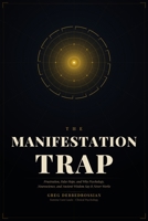The MANIFESTATION TRAP: Frustration, False Hope, and Why Psychology, Neuroscience, and Ancient Wisdom Say It Never Works B0H3JTPZW2 Book Cover