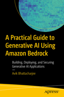 A Practical Guide for Mastering Generative AI Applications Using Amazon Bedrock: Building, Deploying, and Securing Generative AI Applications B0DWJCH971 Book Cover