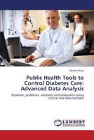 Public Health Tools to Control Diabetes Care: Advanced Data Analysis: Situation, problems, solutions and evaluation using clinical real data samples 384734031X Book Cover