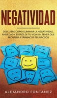 Negatividad: Descubre Cómo Eliminar la Negatividad, Ansiedad y Estrés de tu Vida Sin Tener que Recurrir a Fármacos Peligrosos (Spanish Edition) 1646940296 Book Cover
