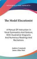 The Model Elocutionist: A Manual Of Instruction In Vocal Gymnastics And Gesture, With Illustrative Diagrams And Numerous Readings And Recitations 1432689037 Book Cover