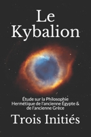 Le Kybalion: �tude sur la Philosophie Herm�tique de l'ancienne �gypte & de l'ancienne Gr�ce 1074116178 Book Cover