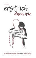 Erst ich. Dann wir.: Warum Liebe bei dir beginnt (German Edition) 3347605837 Book Cover