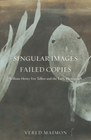 Singular Images, Failed Copies: William Henry Fox Talbot and the Early Photograph 0816694729 Book Cover