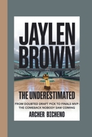 JAYLEN BROWN : THE UNDERESTIMATED: From Doubted Draft Pick to Finals MVP - The Comeback Nobody Saw Coming B0FGY7CG3X Book Cover