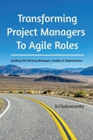 Transforming Project Managers To Agile Roles: Guiding 21st Century Managers, Leaders & Organizations B0CRV44H67 Book Cover