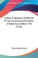 Lettres a Monsieur L'Abbe de B- Sur Les Decouvertes Qu'on a Faites Sur Le Rhin 1716 (1716) 1104237776 Book Cover
