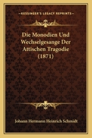 Die Monodien Und Wechselgesange Der Attischen Tragodie (1871) 112052119X Book Cover