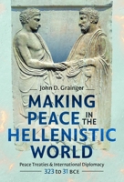 Making Peace in the Hellenistic World : Peace Treaties and International Diplomacy, 323 to 31 BCE 1036186008 Book Cover