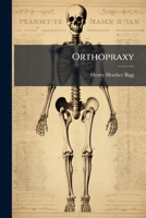 Orthopraxy: The Mechanical Treatment of Deformities ... of the Human Frame 114388258X Book Cover