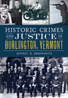 Historic Crimes and Justice in Burlington, Vermont 1467118400 Book Cover