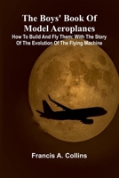 The Boys' Book Of Model Aeroplanes; How To Build And Fly Them: With The Story Of The Evolution Of The Flying Machine 9368396981 Book Cover