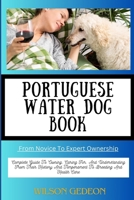 PORTUGUESE WATER DOG BOOK From Novice To Expert Ownership: Complete Guide To Owning, Caring For, And Understanding From Their History And Temperament To Breeding And Health Care B0CWLNKJMJ Book Cover