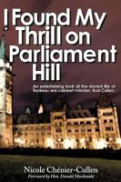I Found My Thrill on Parliament Hill: Not Just Another Political Memoir. Welcome to the Life of Bud Cullen, Trudeau Era Cabinet Minister, Member of Pa 1440179409 Book Cover