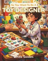 So You Want To Be A Toy Designer: A Kids' Guide to Toy Invention, Product Design, Prototyping, and the Creative Minds Who Dream Up the Toys We Can't Stop Playing With 1972766252 Book Cover
