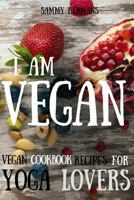 Vegan: Vegan Cookbook Recipes for Yoga Lovers: I Am Vegan: (Healthy Food, Healthy Living, Clean Eating, Vegan, Low Budget, Diet) with Pictures 1537282956 Book Cover