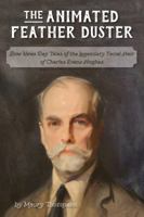 The Animated Feather Duster: Slow News Day Tales of the Legendary Facial Hair of Charles Evans Hughes 0692093249 Book Cover