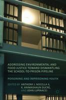Addressing Environmental and Food Justice Toward Dismantling the School-To-Prison Pipeline: Poisoning and Imprisoning Youth 1349953857 Book Cover