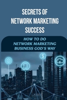 Secrets Of Network Marketing Success: How To Do Network Marketing Business God’s Way: How To Develop Your Own Multilevel Marketing Plan B09CC5WJGK Book Cover