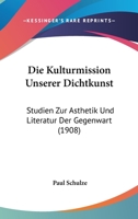 Die Kulturmission Unserer Dichtkunst: Studien Zur Asthetik Und Literatur Der Gegenwart (1908) 1168468256 Book Cover