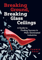Breaking Ground, Breaking Glass Ceilings: A Guide for Finding Success in Male-Dominated Industries 0867188197 Book Cover